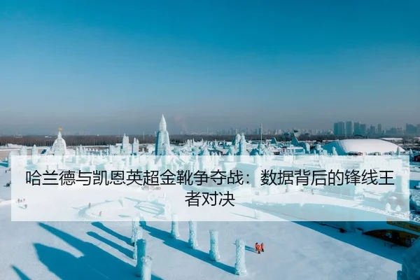哈兰德与凯恩英超金靴争夺战：数据背后的锋线王者对决