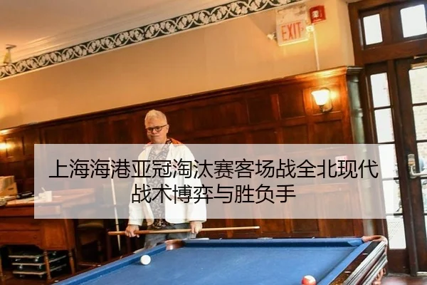 上海海港亚冠淘汰赛客场战全北现代 战术博弈与胜负手